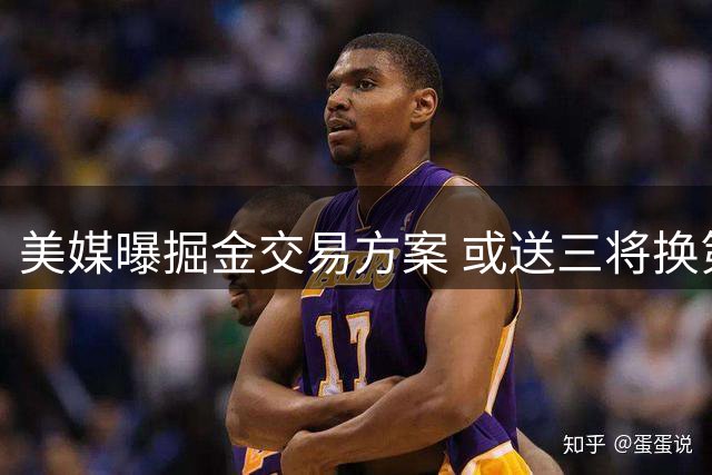 美媒曝掘金交易方案 或送三将换第四当家